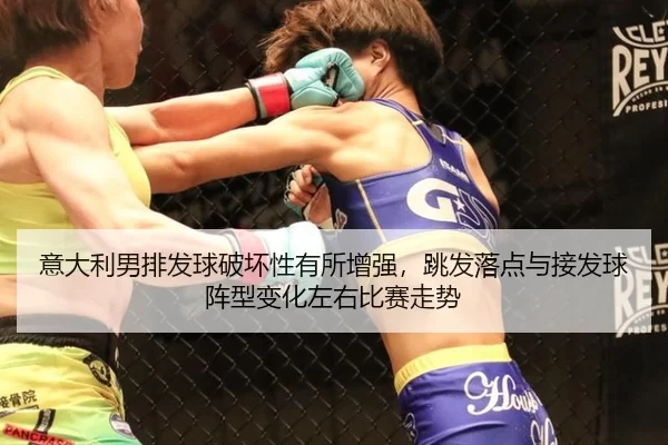 意大利男排发球破坏性有所增强，跳发落点与接发球阵型变化左右比赛走势
